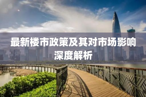 最新樓市政策及其對市場影響深度解析