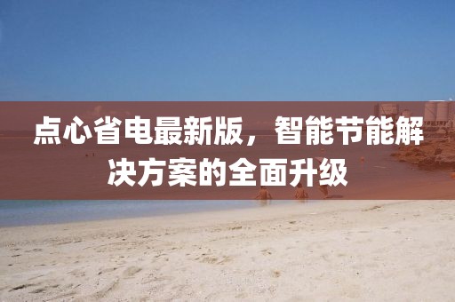 點(diǎn)心省電最新版，智能節(jié)能解決方案的全面升級