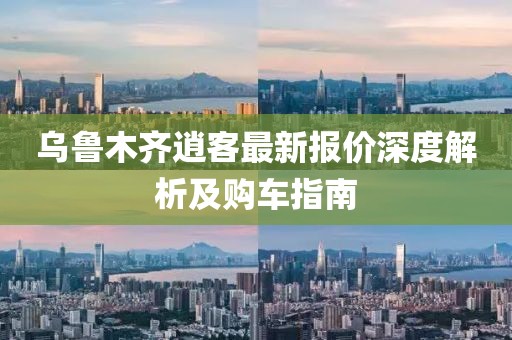 烏魯木齊逍客最新報(bào)價(jià)深度解析及購車指南