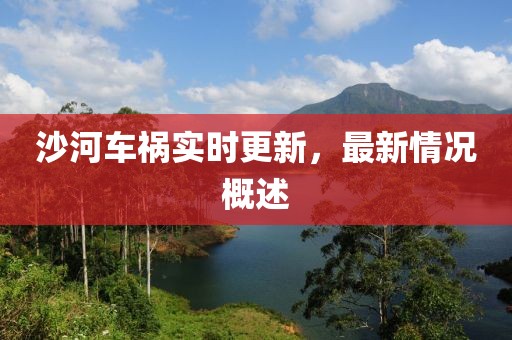 沙河車禍實(shí)時(shí)更新，最新情況概述
