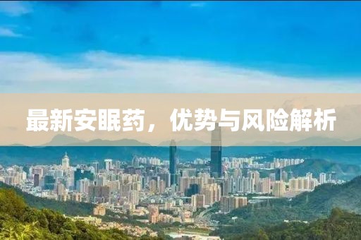 最新安眠藥，優(yōu)勢與風險解析