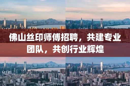 佛山絲印師傅招聘，共建專業(yè)團隊，共創(chuàng)行業(yè)輝煌
