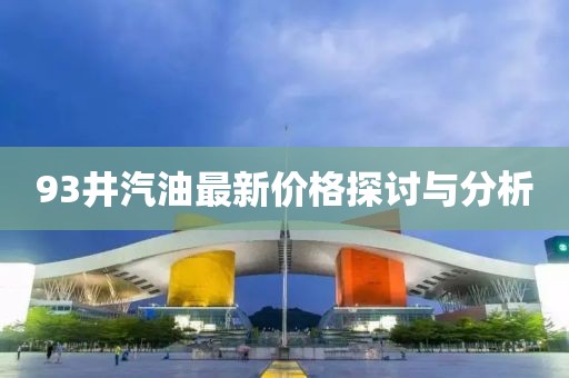 93井汽油最新價(jià)格探討與分析