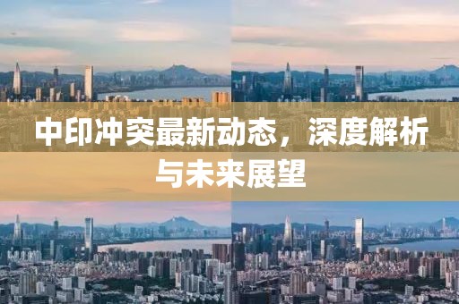 中印沖突最新動(dòng)態(tài)，深度解析與未來展望