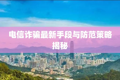 電信詐騙最新手段與防范策略揭秘