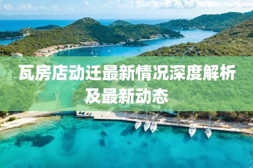 瓦房店動(dòng)遷最新情況深度解析及最新動(dòng)態(tài)