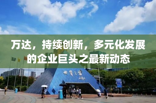 萬達(dá)，持續(xù)創(chuàng)新，多元化發(fā)展的企業(yè)巨頭之最新動態(tài)