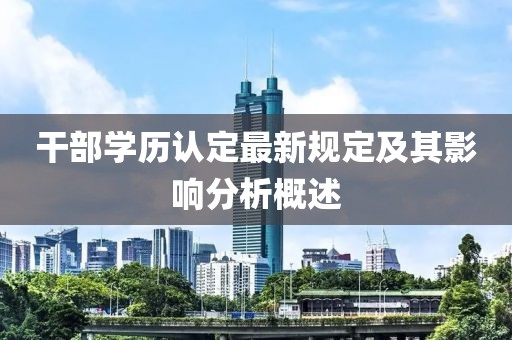 干部學(xué)歷認(rèn)定最新規(guī)定及其影響分析概述
