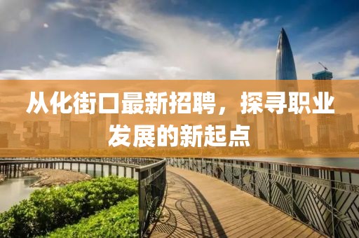 從化街口最新招聘，探尋職業(yè)發(fā)展的新起點(diǎn)