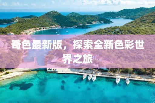 奇色最新版，探索全新色彩世界之旅