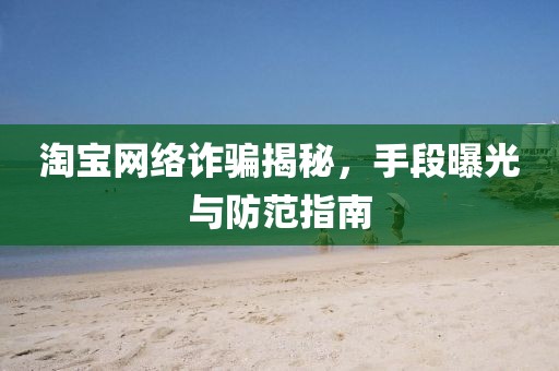 淘寶網(wǎng)絡(luò)詐騙揭秘，手段曝光與防范指南