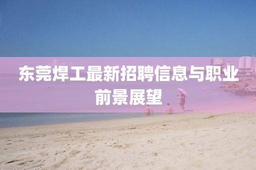 東莞焊工最新招聘信息與職業(yè)前景展望