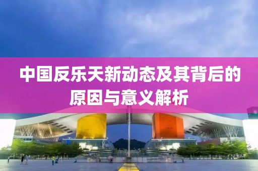 中國反樂天新動態(tài)及其背后的原因與意義解析