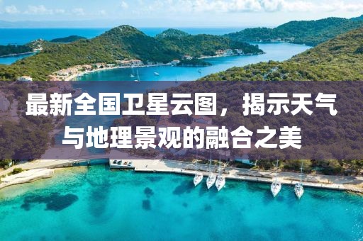 最新全國衛(wèi)星云圖，揭示天氣與地理景觀的融合之美