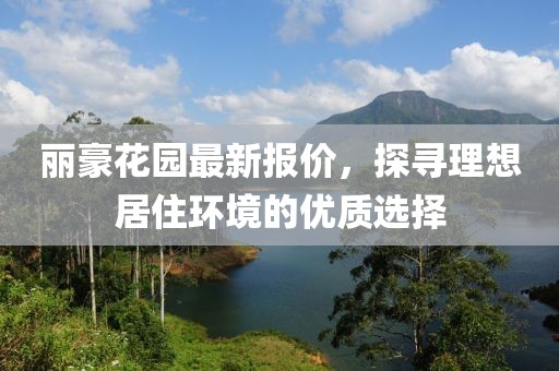 麗豪花園最新報價，探尋理想居住環(huán)境的優(yōu)質(zhì)選擇