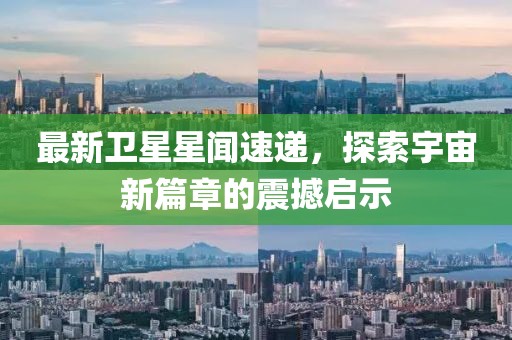 最新衛(wèi)星星聞速遞，探索宇宙新篇章的震撼啟示