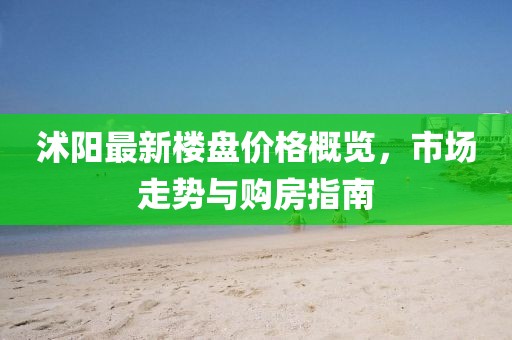 沭陽最新樓盤價(jià)格概覽，市場(chǎng)走勢(shì)與購(gòu)房指南
