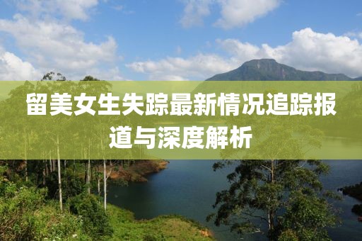 留美女生失蹤最新情況追蹤報道與深度解析
