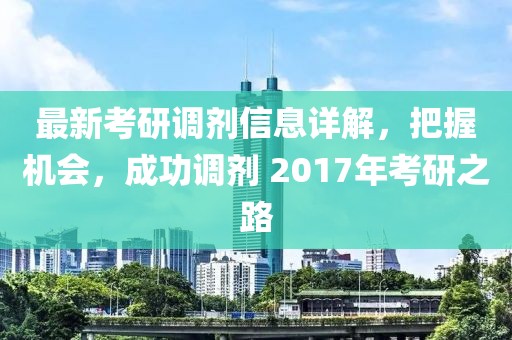 最新考研調(diào)劑信息詳解，把握機會，成功調(diào)劑 2017年考研之路