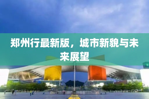 鄭州行最新版，城市新貌與未來展望