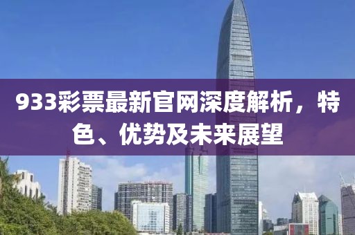 933彩票最新官網(wǎng)深度解析，特色、優(yōu)勢及未來展望