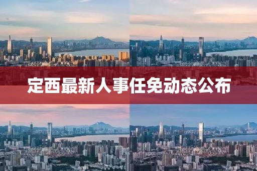 定西最新人事任免動(dòng)態(tài)公布