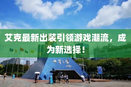 艾克最新出裝引領(lǐng)游戲潮流，成為新選擇！