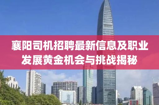 襄陽(yáng)司機(jī)招聘最新信息及職業(yè)發(fā)展黃金機(jī)會(huì)與挑戰(zhàn)揭秘