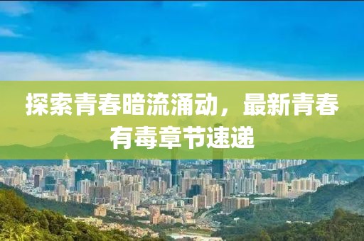 探索青春暗流涌動(dòng)，最新青春有毒章節(jié)速遞