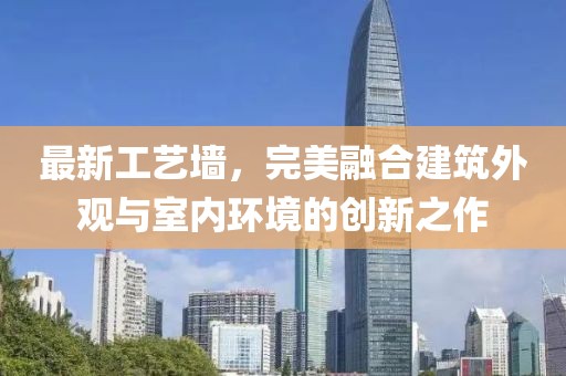 最新工藝墻，完美融合建筑外觀與室內(nèi)環(huán)境的創(chuàng)新之作