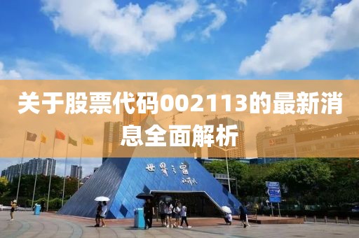 關于股票代碼002113的最新消息全面解析