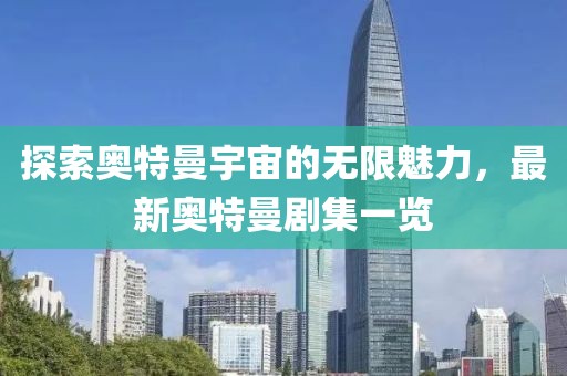 探索奧特曼宇宙的無(wú)限魅力，最新奧特曼劇集一覽