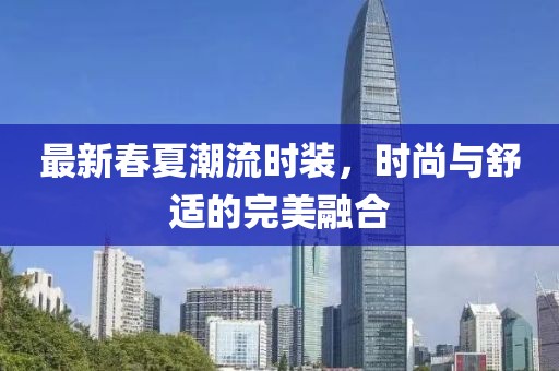 最新春夏潮流時(shí)裝，時(shí)尚與舒適的完美融合
