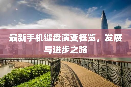最新手機(jī)鍵盤演變概覽，發(fā)展與進(jìn)步之路
