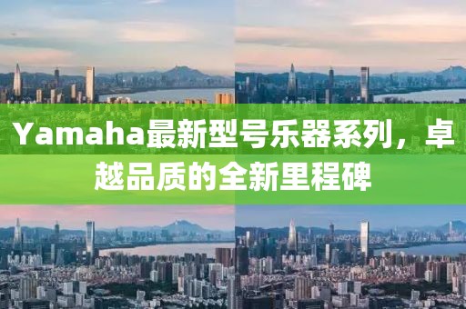 Yamaha最新型號樂器系列，卓越品質(zhì)的全新里程碑