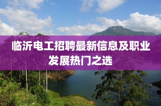 臨沂電工招聘最新信息及職業(yè)發(fā)展熱門之選