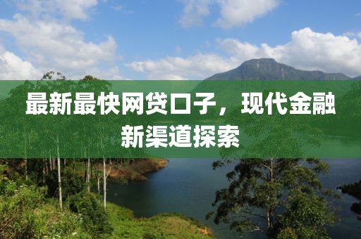 最新最快網(wǎng)貸口子，現(xiàn)代金融新渠道探索
