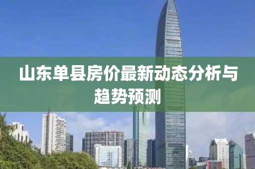 山東單縣房價最新動態(tài)分析與趨勢預測