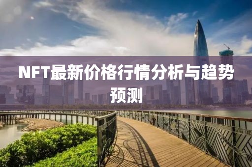 NFT最新價(jià)格行情分析與趨勢(shì)預(yù)測(cè)