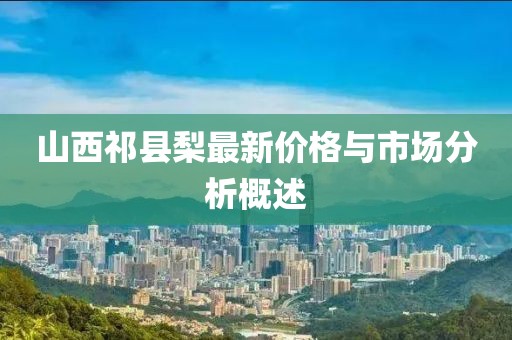 山西祁縣梨最新價格與市場分析概述