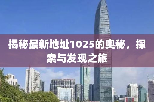 揭秘最新地址1025的奧秘，探索與發(fā)現(xiàn)之旅