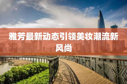 雅芳最新動(dòng)態(tài)引領(lǐng)美妝潮流新風(fēng)尚