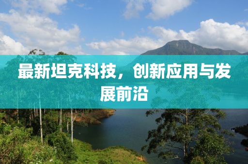最新坦克科技，創(chuàng)新應(yīng)用與發(fā)展前沿