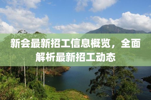 新會最新招工信息概覽，全面解析最新招工動態(tài)