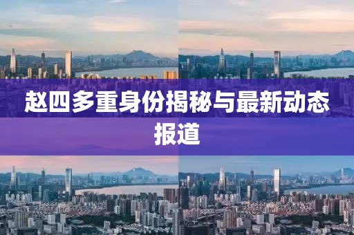 趙四多重身份揭秘與最新動態(tài)報道