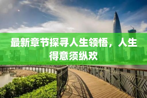 最新章節(jié)探尋人生領(lǐng)悟，人生得意須縱歡