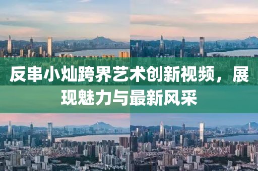 反串小燦跨界藝術(shù)創(chuàng)新視頻，展現(xiàn)魅力與最新風(fēng)采