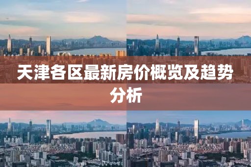 天津各區(qū)最新房價概覽及趨勢分析