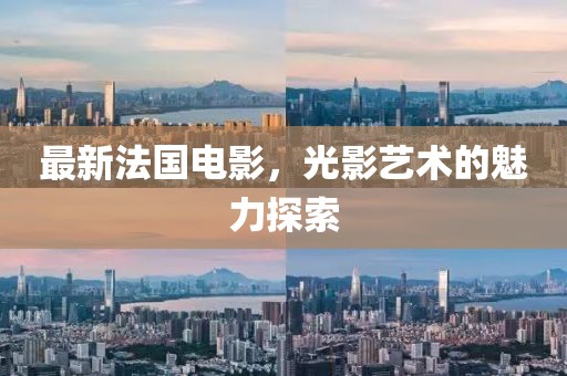 最新法國(guó)電影，光影藝術(shù)的魅力探索