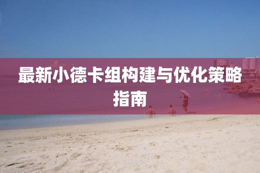 最新小德卡組構(gòu)建與優(yōu)化策略指南